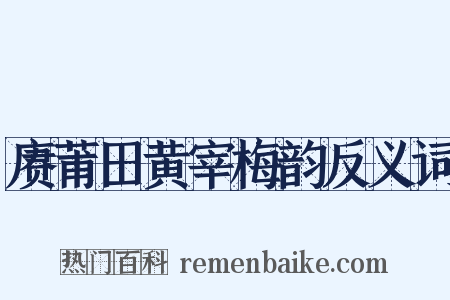 赓莆田黄宰梅韵反义词是什么意思的图片